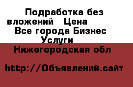 Подработка без вложений › Цена ­ 1 000 - Все города Бизнес » Услуги   . Нижегородская обл.